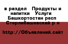  в раздел : Продукты и напитки » Услуги . Башкортостан респ.,Стерлибашевский р-н